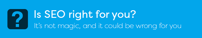 Is SEO right for you? It's not magic, and it could be wrong for you